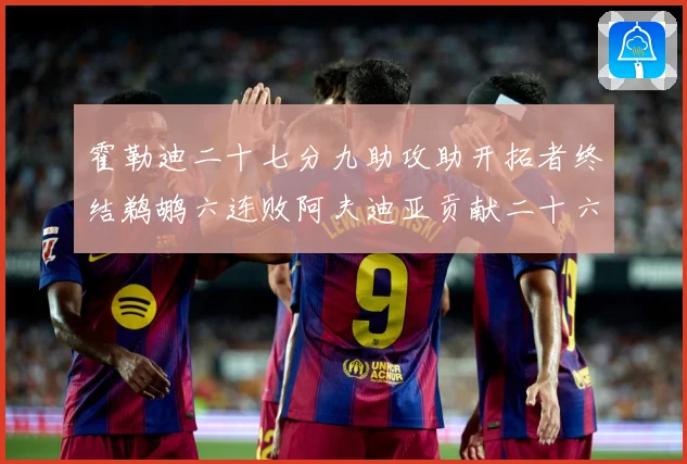 霍勒迪二十七分九助攻助开拓者终结鹈鹕六连败阿夫迪亚贡献二十六赛场复盘：最新赛事动态与深度分析