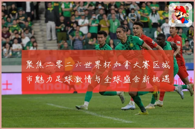 聚焦二零二六世界杯加拿大赛区城市魅力足球激情与全球盛会新机遇赛事前瞻：最新赛事动态与深度分析