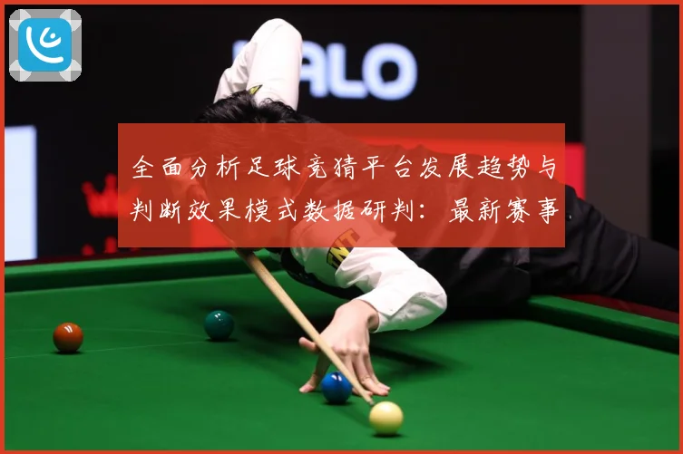 全面分析足球竞猜平台发展趋势与判断效果模式数据研判：最新赛事动态与深度分析