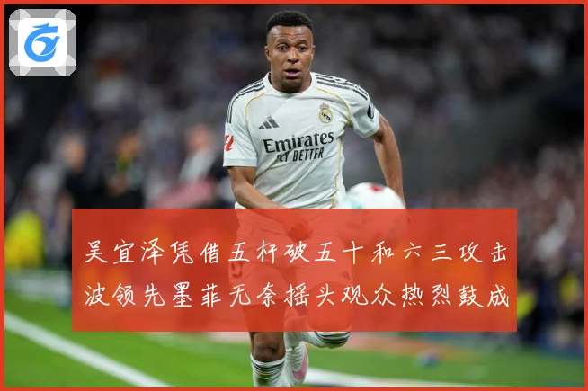 吴宜泽凭借五杆破五十和六三攻击波领先墨菲无奈摇头观众热烈鼓成长观察：最新赛事动态与深度分析