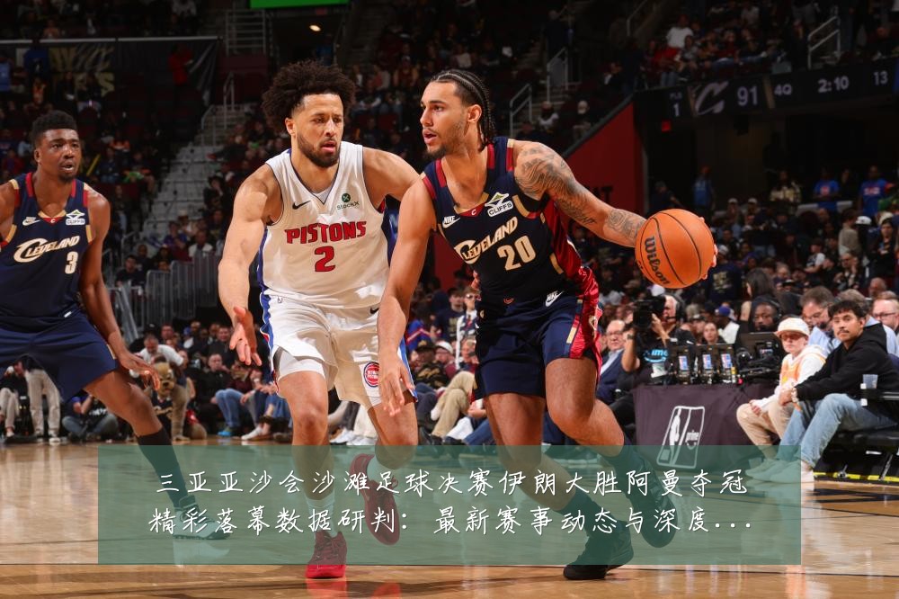 三亚亚沙会沙滩足球决赛伊朗大胜阿曼夺冠精彩落幕数据研判:最新赛事动态与深度分析