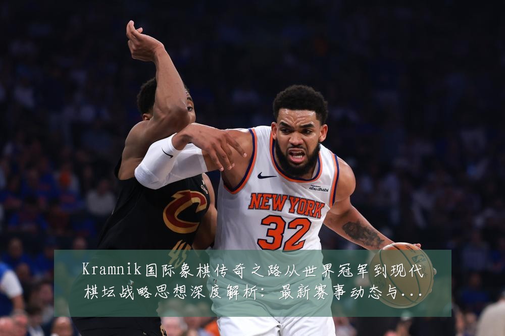 Kramnik国际象棋传奇之路从世界冠军到现代棋坛战略思想深度解析:最新赛事动态与深度分析