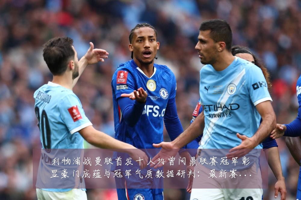 利物浦战曼联首发十人均曾问鼎联赛冠军彰显豪门底蕴与冠军气质数据研判:最新赛事动态与深度分析